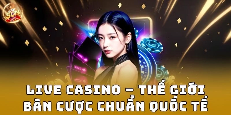 Live Casino – Thế giới bàn cược chuẩn quốc tế